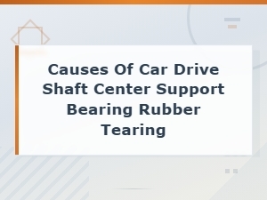 Causes of Car Drive Shaft Center Support Bearing Rubber Tearing and Prevention Tips