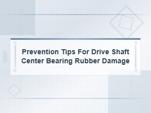 Preventing Drive Shaft Center Bearing Rubber Damage: Essential Tips