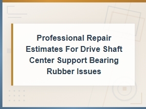 Drive Shaft Center Support Bearing Rubber Issues: Causes, Prevention and Repair Estimates