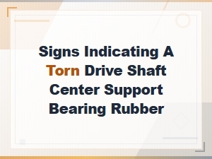 Signs Indicating a Torn Driveshaft Center Support Bearing Rubber and How to Prevent It