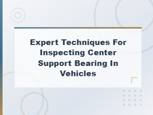 Expert Techniques for Inspecting Center Support Bearing in Vehicles