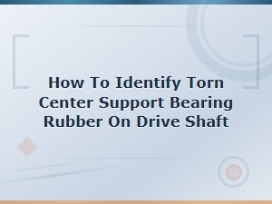 Diagnosing a Torn Center Support Bearing Rubber on Your Drive Shaft
