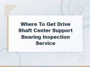 Drive Shaft Center Support Bearing Inspection Service Near You