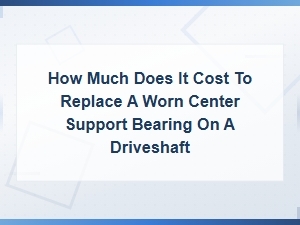 Center Support Bearing Replacement Cost: Driveshaft Repair Estimate Guide
