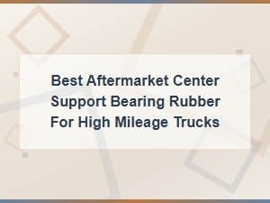 Best Aftermarket Center Support Bearing Rubber for High Mileage Trucks