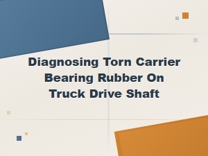 Symptoms of a Torn Carrier Bearing Rubber on Your Truck Drive Shaft