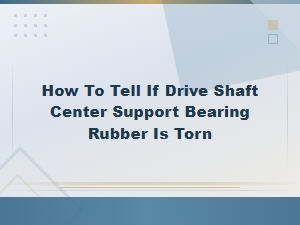 How to Tell If Drive Shaft Center Support Bearing Rubber Is Torn